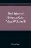 The history of Hampton Court Palace (Volume II)