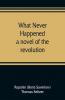What never happened; a novel of the revolution