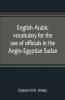 English-Arabic Vocabulary For The Use Of Officials In The Anglo-Egyptian Sudan. Comp. In The Intelligence Department Of The Egyptian Army