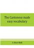 The Cantonese made easy vocabulary ; a small dictionary in English and Cantonese containing words and phrases used in the spoken language with the classifiers indicated for each noun and definitions of the different shades of meaning as well as notes