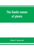 The Gaelic names of plants (Scottish Irish and Manx) collected and arranged in scientific order with notes on their etymology uses plant superstitions etc. among the Celts with copious Gaelic English and scientific indices