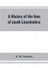 A history of the fens of south Lincolnshire being a description of the rivers Witham and Welland and their estuary and an account of the reclamation drainage and enclosure of the fens adjacent thereto