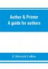 Author & printer. A guide for authors editors printers correctors of the press compositors and typists. With full list of abbreviations. An attempt to codify the best typographical practices of the present day