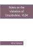 Notes on the visitation of Lincolnshire 1634