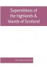 Superstitions of the highlands & islands of Scotland