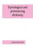 Etymological and pronouncing dictionary of the English language including a very copious selection of scientific terms for use in schools and colleges and as a book of general reference