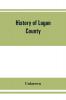 History of Logan County Illinois together with sketches of its cities villages and towns educational religious civil military and political history portraits of prominent person and biographies of representative citizens
