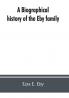A biographical history of the Eby family being a history of their movements in Europe during the reformation and of their early settlement in America; as also much other unpublished historical information belonging to the family