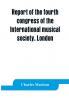 Report of the fourth congress of the International musical society. London 29th May-3rd June 1911