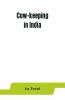 Cow-Keeping In India; A Simple And Practical Book On Their Care And Treatment Their Various Breeds And The Means Of Rendering Them Profitable