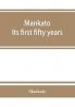 Mankato. Its first fifty years. Containing addresses historic papers and brief biographies of early settlers and active upbuilders of the city