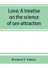 Love; a treatise on the science of sex-attraction for the use of physicians and students of medical jurisprudence
