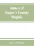 Annals of Augusta County Virginia with reminiscences illustrative of the vicissitudes of its pioneer settlers Biographical sketches of citizens locally prominent and of those who have founded families in the southern and western states; a diary of the