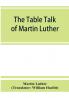 The table talk of Martin Luther