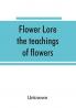 Flower lore; the teachings of flowers historical legendary poetical & symbolical