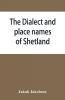 The dialect and place names of Shetland; two popular lectures