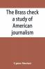 The Brass Check A Study Of American Journalism