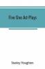 Five One Act Plays; The Dear Departed-Fancy Free The Master Of The House-Phipps The Fifth Commandment