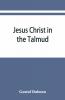Jesus Christ In The Talmud Midrash Zohar And The Liturgy Of The Synagogue