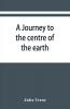 A journey to the centre of the earth