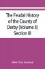 The feudal history of the County of Derby; (chiefly during the 11th 12th and 13th centuries) (Volume II) Section III.