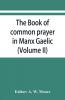 The book of common prayer in Manx Gaelic. Being translations made by Bishop Phillips in 1610 and by the Manx clergy in 1765 (Volume II)