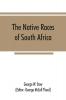 The native races of South Africa; a history of the intrusion of the Hottentots and Bantu into the hunting grounds of the Bushmen the aborigines of the country