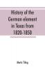 History of the German element in Texas from 1820-1850 and historical sketches of the German Texas singers' league and Houston Turnverein from 1853-1913