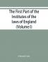 The first part of the Institutes of the laws of England or A commentary upon Littleton