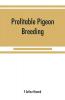 Profitable pigeon breeding; a practical manual explaining how to breed pigeons successfully--whether as a hobby or as an exclusive business