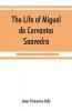 The Life Of Miguel De Cervantes Saavedra. A Biographical, Literary, And Historical Study, With A Tentative Bibliography From 1585 To 1892, And An Annotated Appendix On The Canto De Caliope