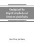 Catalogue of the magnificent collection of American colonial coins historical and national medals United States coins U.S. fractional currency Canadian coins and metals etc