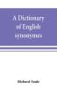A dictionary of English synonymes and synonymous or parallel expressions designed as a practical guide to aptness and variety of phraseology