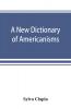 A new dictionary of Americanisms; being a glossary of words supposed to be peculiar to the United States and the Dominion of Canada