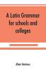 A Latin grammar for schools and colleges