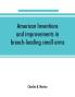American inventions and improvements in breech-loading small arms heavy ordnance machine guns magazine arms fixed ammunition pistols projectiles explosives and other munitions of war including a chapter on sporting arms