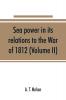Sea power in its relations to the War of 1812 (Volume II)