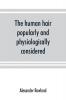 The human hair popularly and physiologically considered with special reference to its preservation improvement and adornment and the various modes of its decoration in all countries