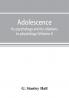 Adolescence; its psychology and its relations to physiology anthropology sociology sex crime religion and education (Volume I)