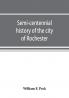 Semi-centennial history of the city of Rochester