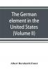 The German element in the United States with special reference to its political moral social and educational influence (Volume II)