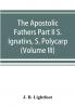 The Apostolic Fathers Part II S. Ignativs S. Polycarp. (Volume III)