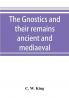 The Gnostics and their remains ancient and mediaeval