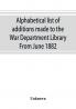 Alphabetical list of additions made to the War Department Library From June 1882