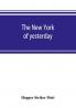 The New York of yesterday; a descriptive narrative of old Bloomingdale its topographical features its early families and their genealogies