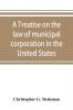 A treatise on the law of municipal corporation in the United States