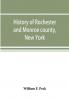 History of Rochester and Monroe county New York from the earliest historic times to the beginning of 1907