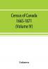 Census of Canada. 1665-1871 (Volume IV)