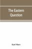 The Eastern Question A Reprint Of Letters Written 1853-1856 Dealing With The Events Of The Crimean War