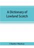 A dictionary of Lowland Scotch with an introductory chapter on the poetry humour and literary history of the Scottish language and an appendix of Scottish proverbs